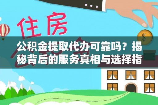 南湖公积金提取代办可靠吗？揭秘背后的服务真相与选择指南