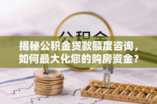 南湖揭秘公积金贷款额度咨询，如何最大化您的购房资金？