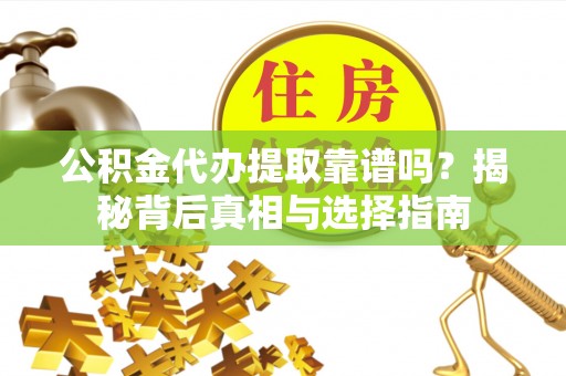 南湖公积金代办提取靠谱吗？揭秘背后真相与选择指南