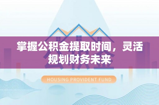 南湖掌握公积金提取时间，灵活规划财务未来