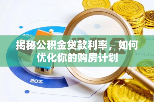南湖揭秘公积金贷款利率，如何优化你的购房计划