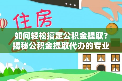 南湖如何轻松搞定公积金提取？揭秘公积金提取代办的专业服务