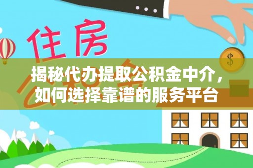 南湖揭秘代办提取公积金中介，如何选择靠谱的服务平台
