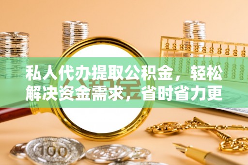 南湖私人代办提取公积金，轻松解决资金需求，省时省力更高效
