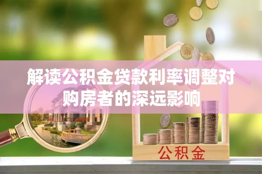 南湖解读公积金贷款利率调整对购房者的深远影响