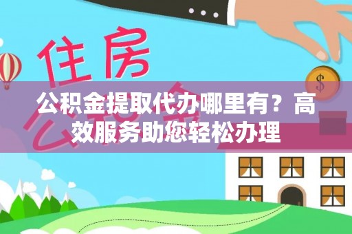 南湖公积金提取代办哪里有？高效服务助您轻松办理