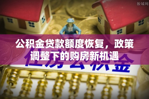 南湖公积金贷款额度恢复，政策调整下的购房新机遇