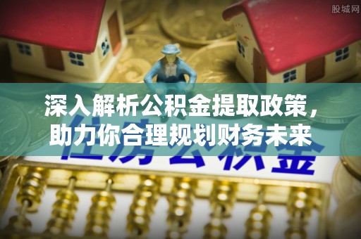 南湖深入解析公积金提取政策，助力你合理规划财务未来