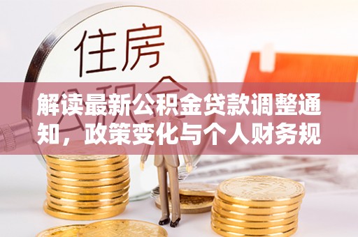 南湖解读最新公积金贷款调整通知，政策变化与个人财务规划的影响