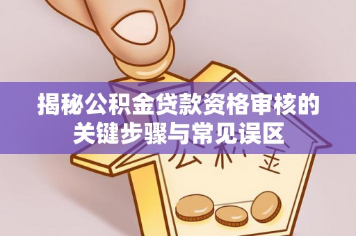 南湖揭秘公积金贷款资格审核的关键步骤与常见误区