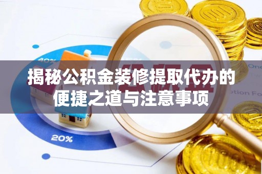 南湖揭秘公积金装修提取代办的便捷之道与注意事项