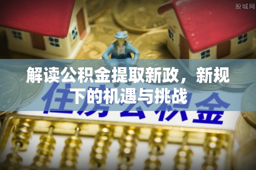 南湖解读公积金提取新政，新规下的机遇与挑战