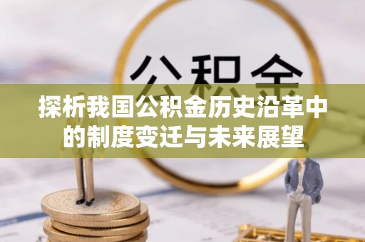 南湖探析我国公积金历史沿革中的制度变迁与未来展望