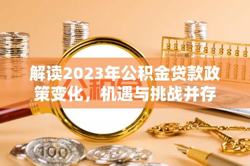 南湖解读2023年公积金贷款政策变化，机遇与挑战并存