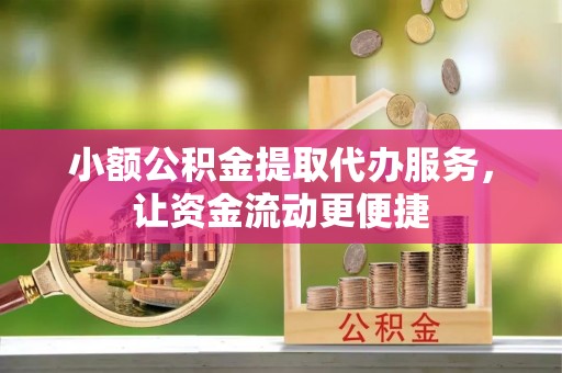 南湖小额公积金提取代办服务，让资金流动更便捷