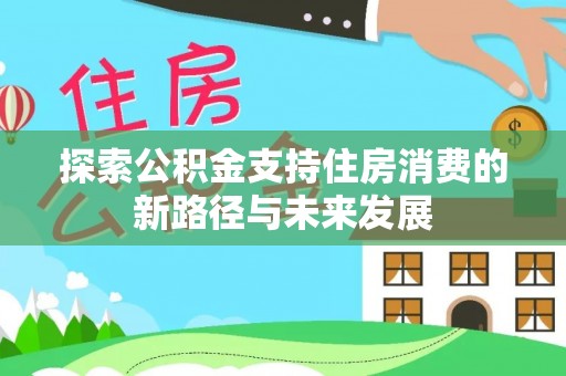 南湖探索公积金支持住房消费的新路径与未来发展