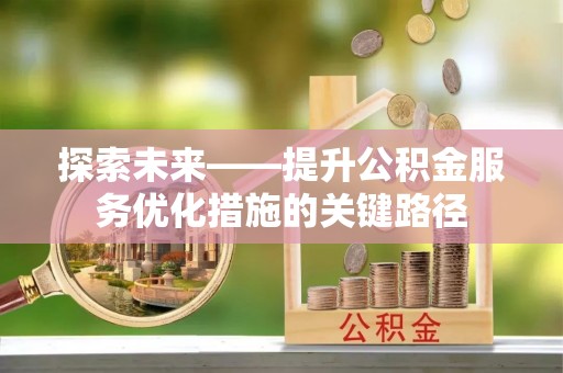 南湖探索未来——提升公积金服务优化措施的关键路径