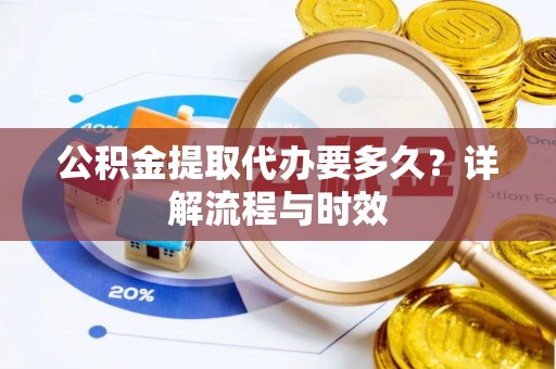 南湖公积金提取代办要多久？详解流程与时效