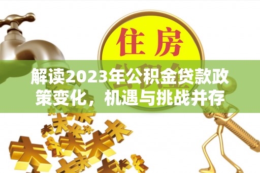 南湖解读2023年公积金贷款政策变化，机遇与挑战并存