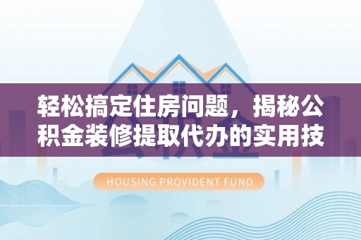 南湖轻松搞定住房问题，揭秘公积金装修提取代办的实用技巧