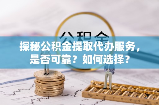 南湖探秘公积金提取代办服务，是否可靠？如何选择？
