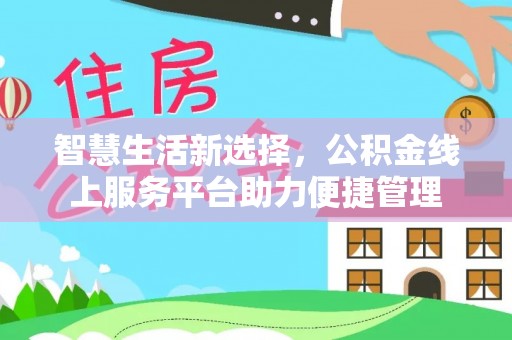 南湖智慧生活新选择，公积金线上服务平台助力便捷管理