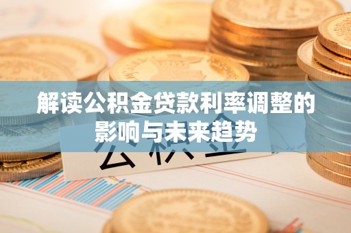 南湖解读公积金贷款利率调整的影响与未来趋势