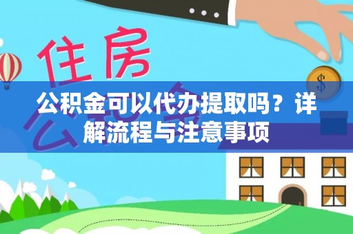 南湖公积金可以代办提取吗？详解流程与注意事项