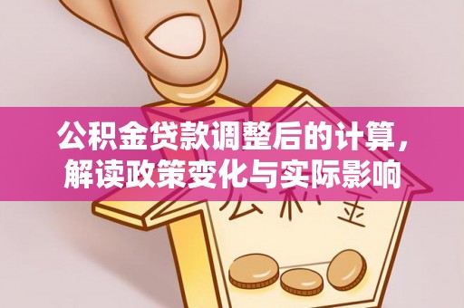 南湖公积金贷款调整后的计算，解读政策变化与实际影响