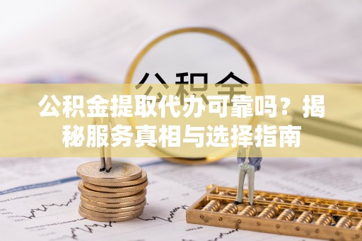 南湖公积金提取代办可靠吗？揭秘服务真相与选择指南
