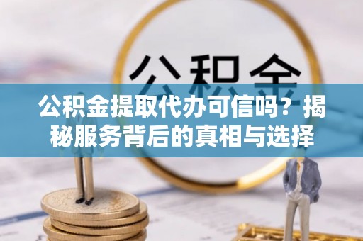 南湖公积金提取代办可信吗？揭秘服务背后的真相与选择
