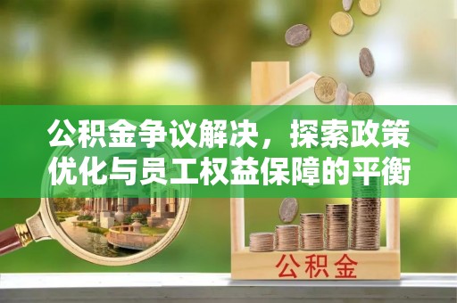 南湖公积金争议解决，探索政策优化与员工权益保障的平衡点