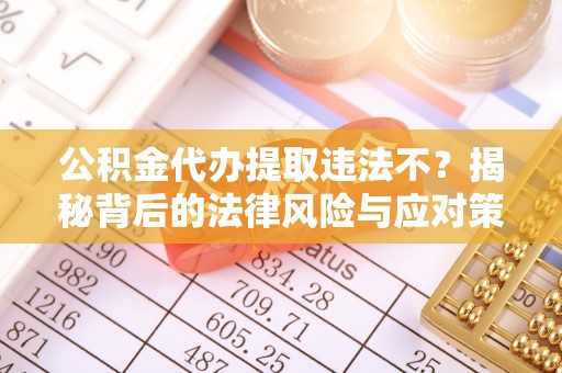 南湖公积金代办提取违法不？揭秘背后的法律风险与应对策略