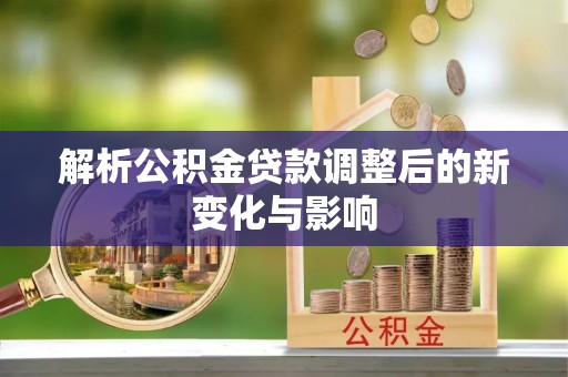 南湖解析公积金贷款调整后的新变化与影响