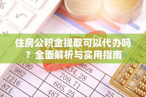南湖住房公积金提取可以代办吗？全面解析与实用指南