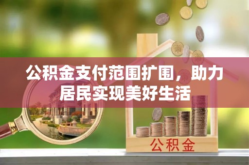 南湖公积金支付范围扩围，助力居民实现美好生活
