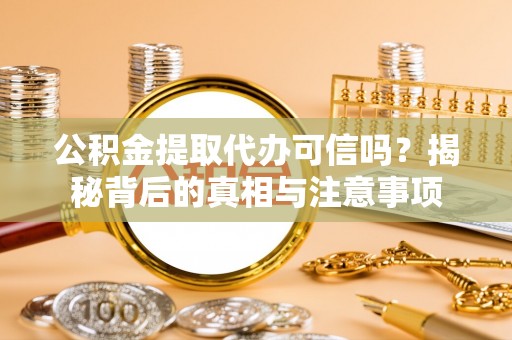 南湖公积金提取代办可信吗？揭秘背后的真相与注意事项