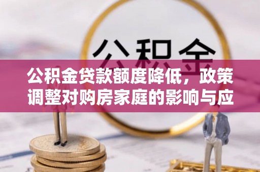 南湖公积金贷款额度降低，政策调整对购房家庭的影响与应对策略