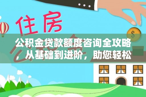 南湖公积金贷款额度咨询全攻略，从基础到进阶，助您轻松掌握关键要点