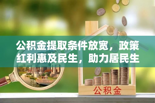 南湖公积金提取条件放宽，政策红利惠及民生，助力居民生活质量提升