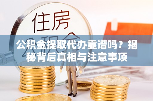 南湖公积金提取代办靠谱吗？揭秘背后真相与注意事项