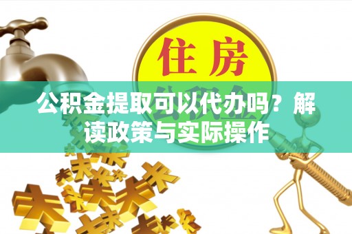 南湖公积金提取可以代办吗？解读政策与实际操作