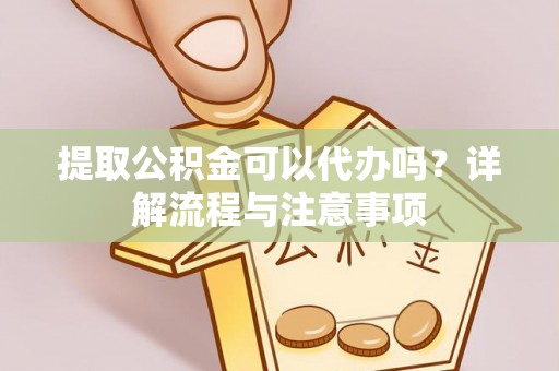 南湖提取公积金可以代办吗？详解流程与注意事项