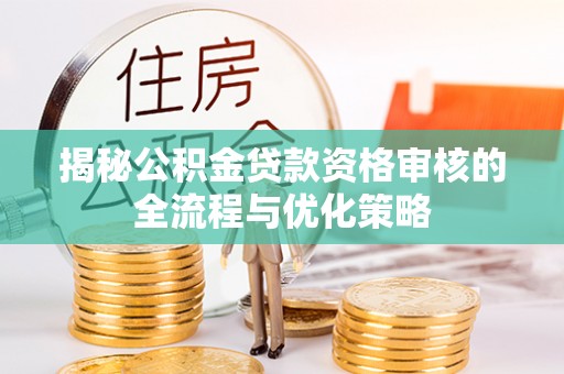 南湖揭秘公积金贷款资格审核的全流程与优化策略