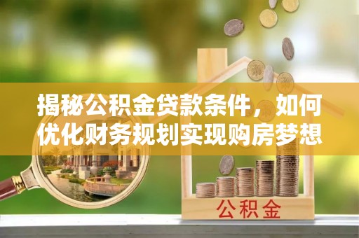 南湖揭秘公积金贷款条件，如何优化财务规划实现购房梦想