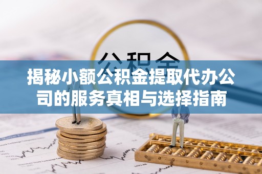 南湖揭秘小额公积金提取代办公司的服务真相与选择指南
