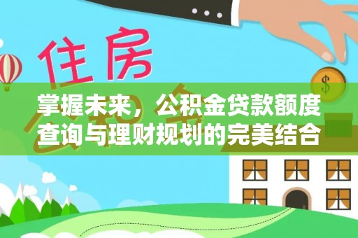 南湖掌握未来，公积金贷款额度查询与理财规划的完美结合