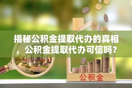 南湖揭秘公积金提取代办的真相，公积金提取代办可信吗？