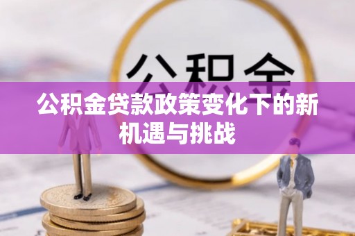 南湖公积金贷款政策变化下的新机遇与挑战