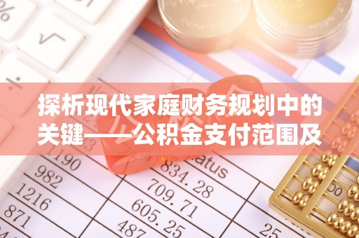 南湖探析现代家庭财务规划中的关键——公积金支付范围及其影响